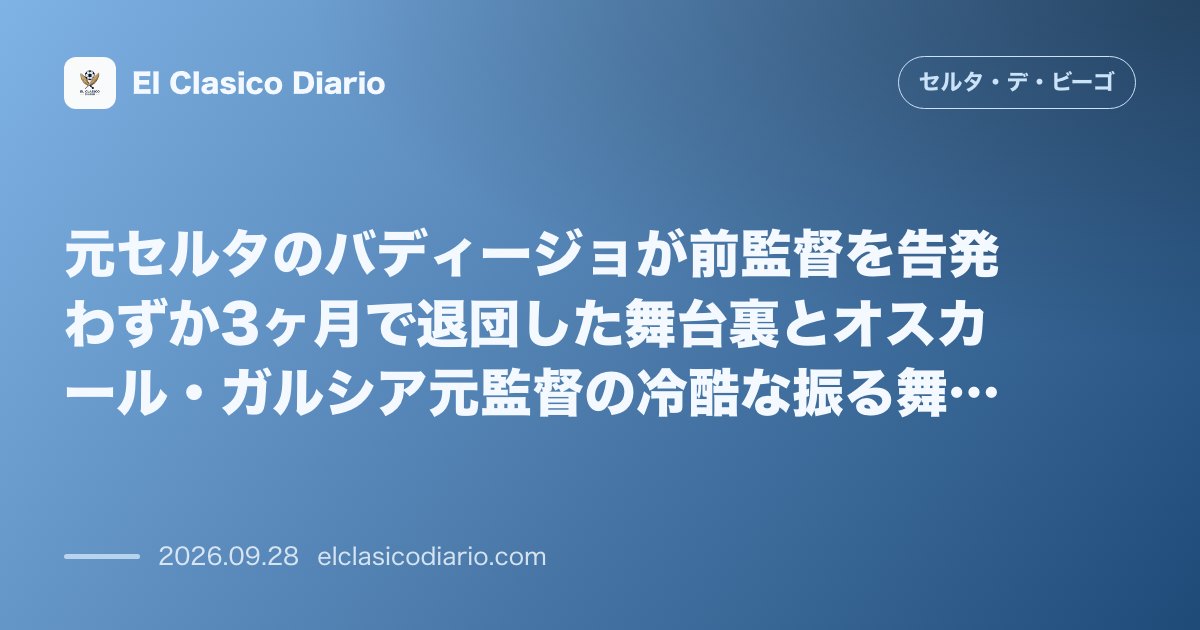 元セルタのバディージョが前監督を告発 わずか3ヶ月で退団した舞台裏とオスカール・ガルシア元監督の冷酷な振る舞いを暴露 のサムネイル画像