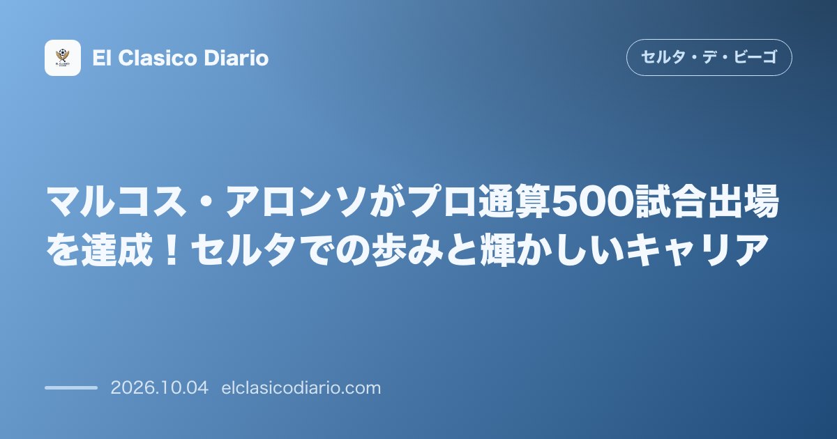 セルタのニュース「マルコス・アロンソがプロ通算500試合出場を達成！セルタでの歩みと輝かしいキャリア」のアイキャッチ画像