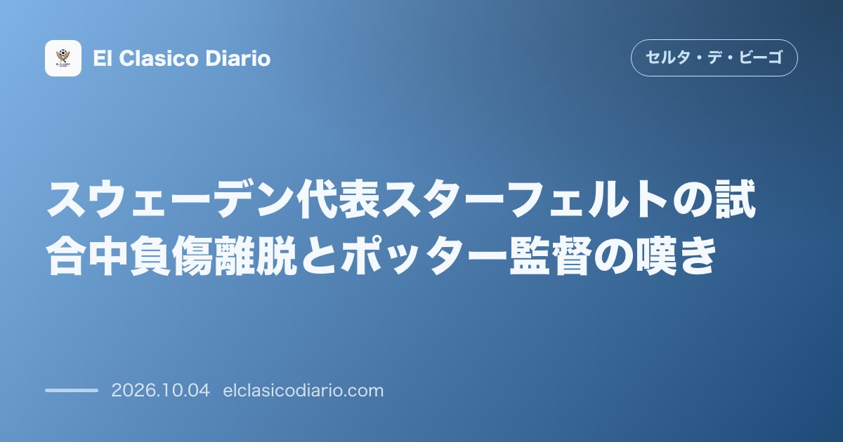 セルタのニュース「スウェーデン代表スターフェルトの試合中負傷離脱とポッター監督の嘆き ボスニア戦前半に右太もも裏を痛めて途中交代し、代表離脱と月曜の精密検査が決定…」のアイキャッチ画像