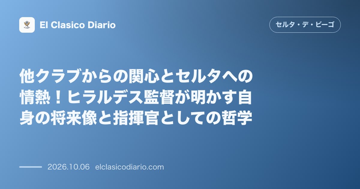 セルタのニュース「他クラブからの関心とセルタへの情熱！ヒラルデス監督が明かす自身の将来像と指揮官としての哲学」のアイキャッチ画像