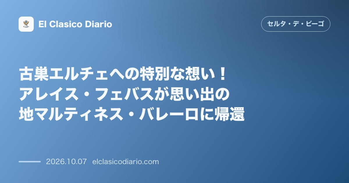 セルタのニュース「古巣エルチェへの特別な想い！アレイス・フェバスが思い出の地マルティネス・バレーロに帰還」のアイキャッチ画像