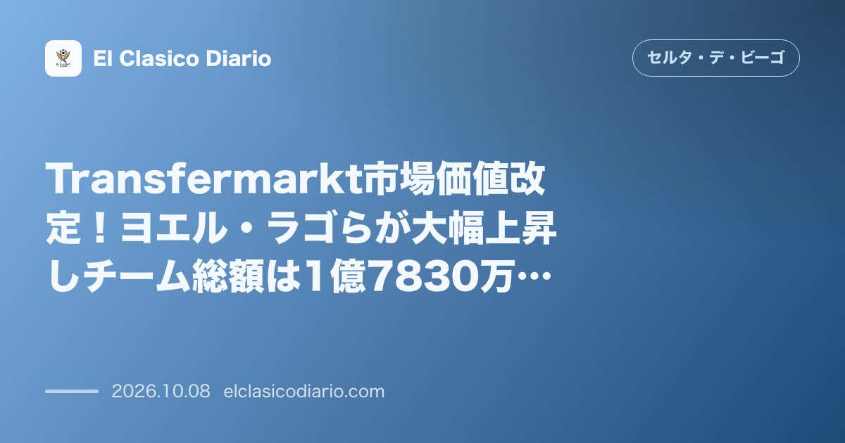 セルタのニュース「Transfermarkt市場価値改定 ヨエル・ラゴら若手の評価額が急上昇しチーム総額1億7830万ユーロに到達」のアイキャッチ画像