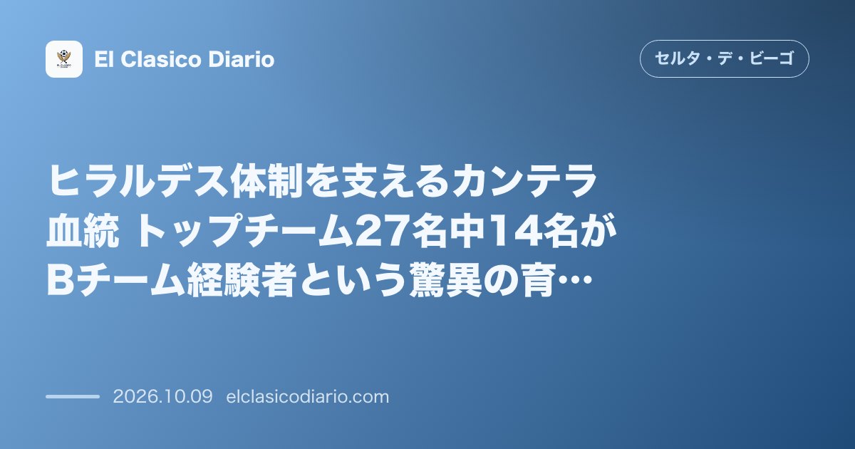 セルタのニュース「ヒラルデス体制を支えるカンテラ血統 トップチーム27名中14名がBチーム経験者という驚異の育成モデル」のアイキャッチ画像