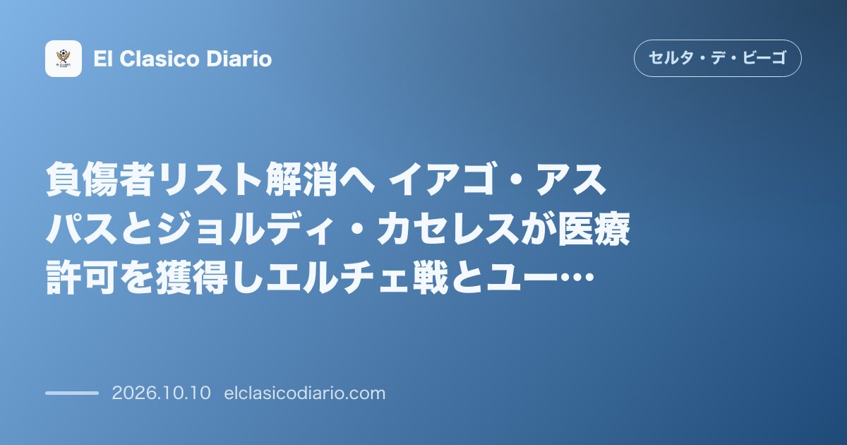 セルタのニュース「負傷者リスト解消へ イアゴ・アスパスとジョルディ・カセレスが医療許可を獲得しエルチェ戦とユーヴェ戦へ出撃可能」のアイキャッチ画像