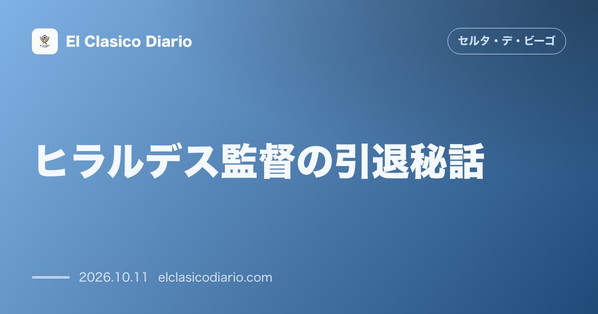 セルタのニュース「ヒラルデス監督の引退秘話 1日2試合の強行軍と5-0大敗の末にスパイクを脱いだ日」のアイキャッチ画像
