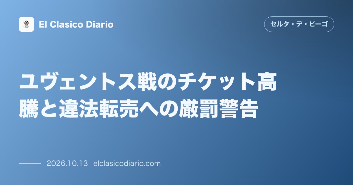 セルタのニュース「ユヴェントス戦のチケット高騰と違法転売への厳罰警告 最安160ユーロの超プレミアム化とボールペン抱き合わせ転売に最大3万ユーロ罰金や入場禁止の断…」のアイキャッチ画像