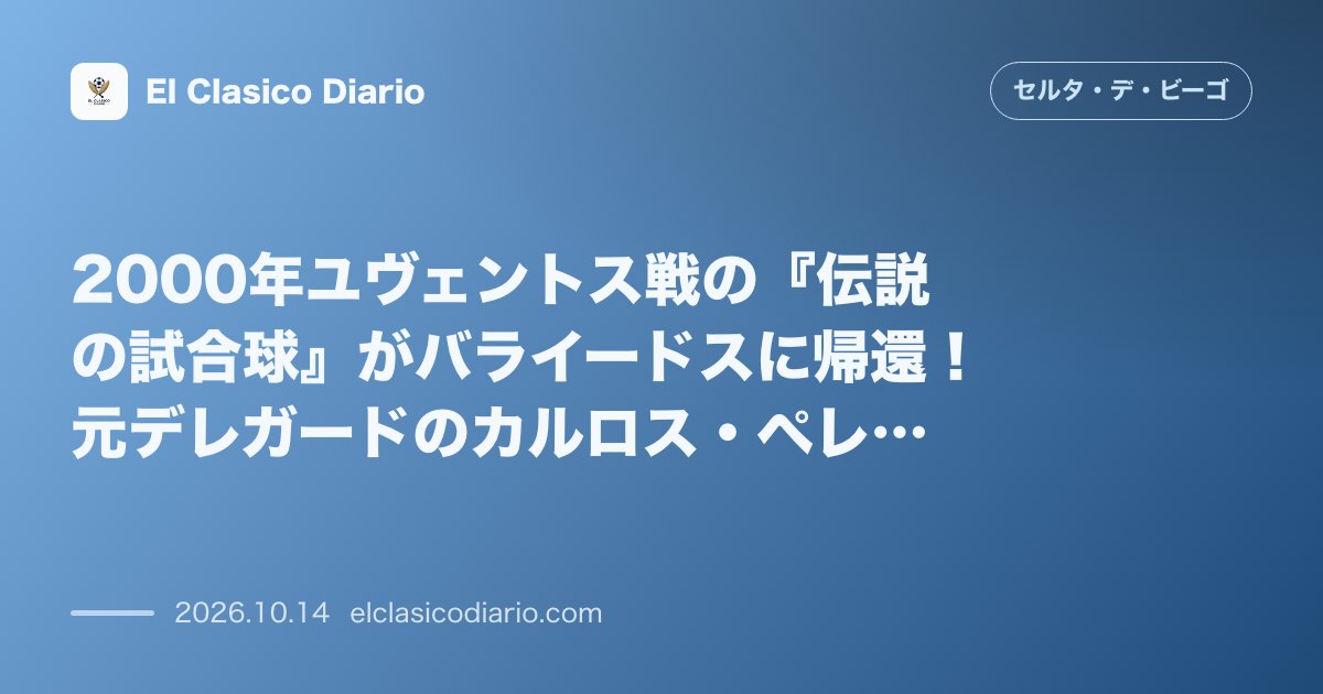 セルタのニュース「2000年ユヴェントス戦の『伝説の試合球』がバライードスに帰還！元デレガードのカルロス・ペレス氏が明かす25年前の歓喜とボール獲得の舞台裏 20…」のアイキャッチ画像