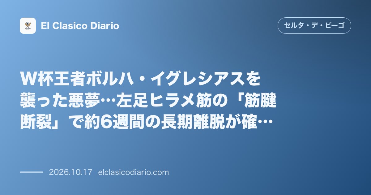 セルタのニュース「W杯王者ボルハ・イグレシアスを襲った悪夢…左足ヒラメ筋の「筋腱断裂」で約6週間の長期離脱が確定 練習中に激痛を訴えたエースが精密検査で深刻な重症…」のアイキャッチ画像