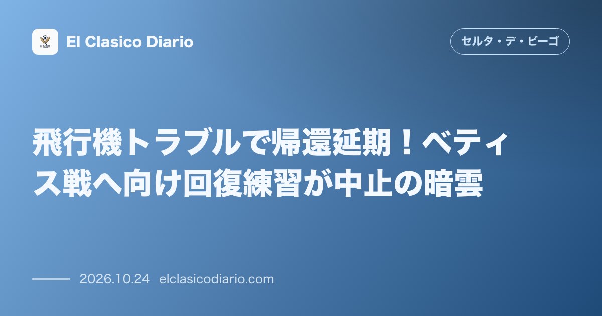 セルタのニュース「飛行機トラブルで帰還延期！ベティス戦へ向け回復練習が中止の暗雲」のアイキャッチ画像
