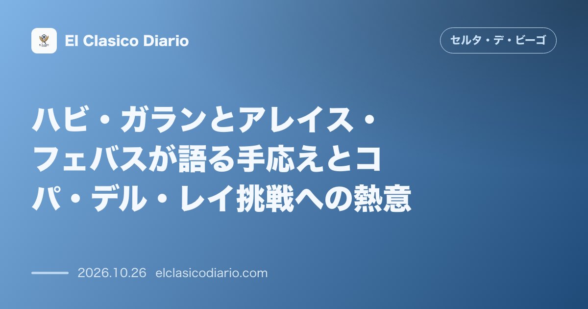 セルタのニュース「ハビ・ガランとアレイス・フェバスが語る手応えとコパ・デル・レイ挑戦への熱意 激闘のベティス戦を終えた両選手が誇るチームのコミットメントとカップ戦…」のアイキャッチ画像