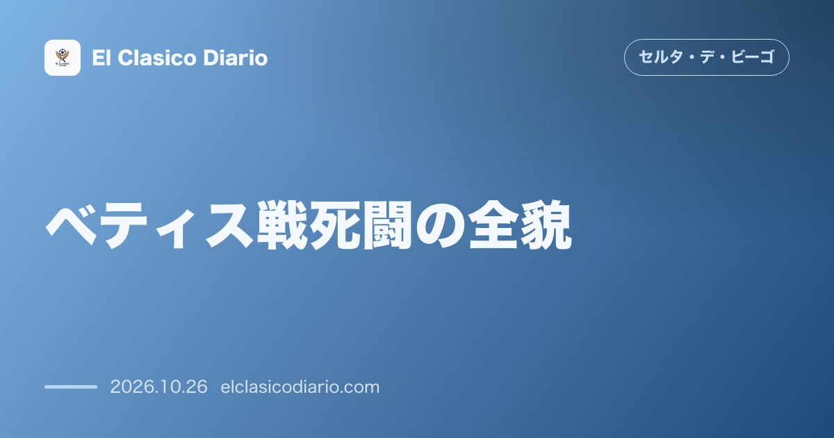 セルタのニュース「ベティス戦死闘の全貌 過密日程の限界を乗り越え無失点ドロー!ラ・リーガ7試合無敗を維持する粘りの防衛戦」のアイキャッチ画像