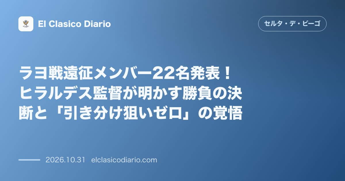 セルタのニュース「ラヨ戦遠征メンバー22名発表！ヒラルデス監督が明かす勝負の決断と「引き分け狙いゼロ」の覚悟」のアイキャッチ画像