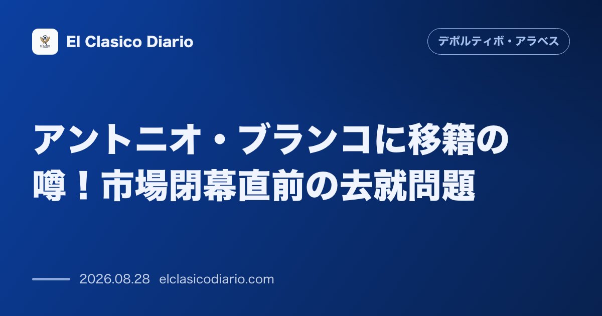 アントニオ・ブランコに移籍の噂！市場閉幕直前の去就問題 のサムネイル画像