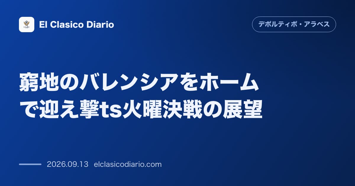 窮地のバレンシアをホームで迎え撃つ火曜決戦の展望 敗戦からの即座な反撃を狙うアラベスと監督去就問題に揺れる敵陣の状況 のサムネイル画像