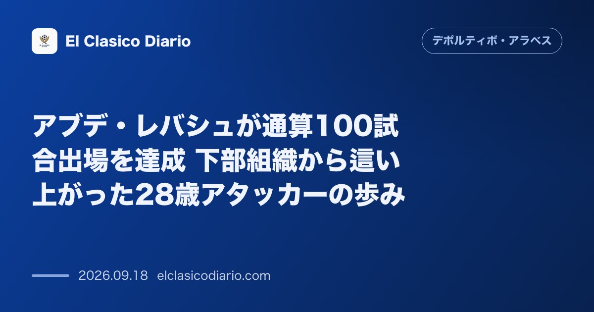 アブデ・レバシュが通算100試合出場を達成 下部組織から這い上がった28歳アタッカーの歩み のサムネイル画像