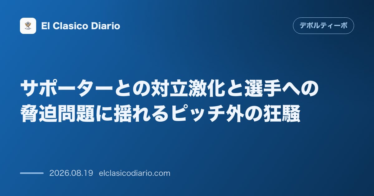 サポーターとの対立激化と選手への脅迫問題に揺れるピッチ外の狂騒 のサムネイル画像