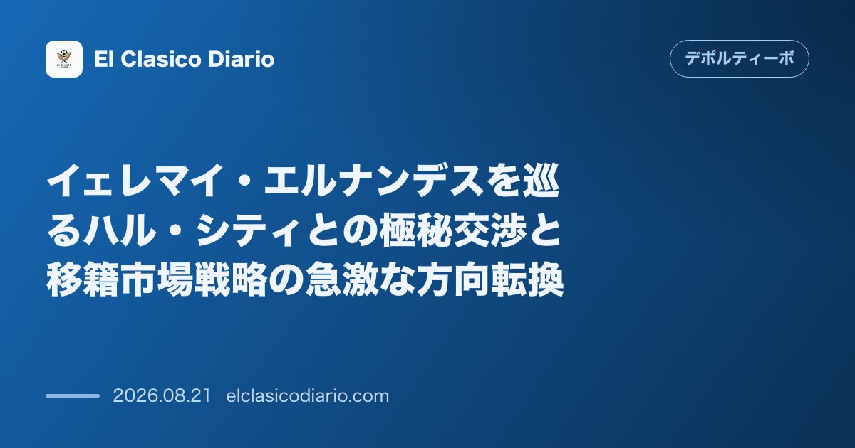イェレマイ・エルナンデスを巡るハル・シティとの極秘交渉と移籍市場戦略の急激な方向転換 のサムネイル画像