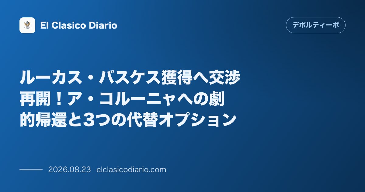 ルーカス・バスケス獲得へ交渉再開！ア・コルーニャへの劇的帰還と3つの代替オプション のサムネイル画像