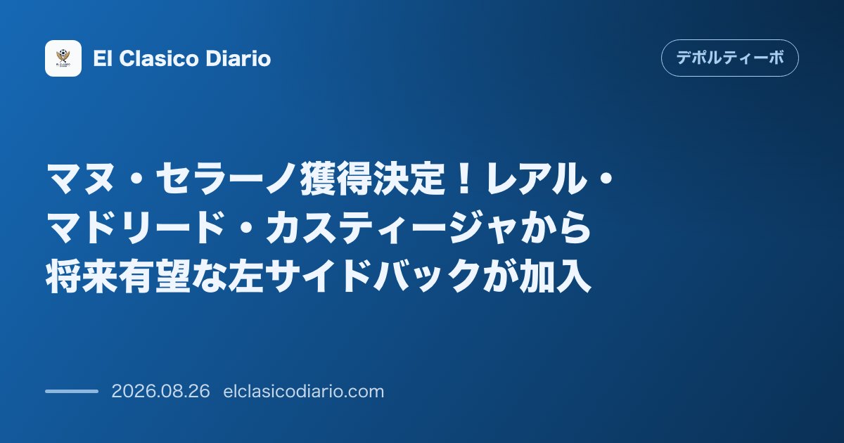 マヌ・セラーノ獲得決定！レアル・マドリード・カスティージャから将来有望な左サイドバックが加入 のサムネイル画像