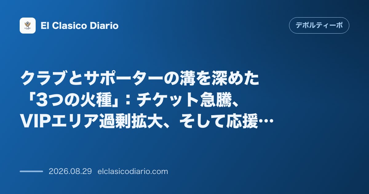 クラブとサポーターの溝を深めた「3つの火種」：チケット急騰、VIPエリア過剰拡大、そして応援スタンド規制の実態 のサムネイル画像
