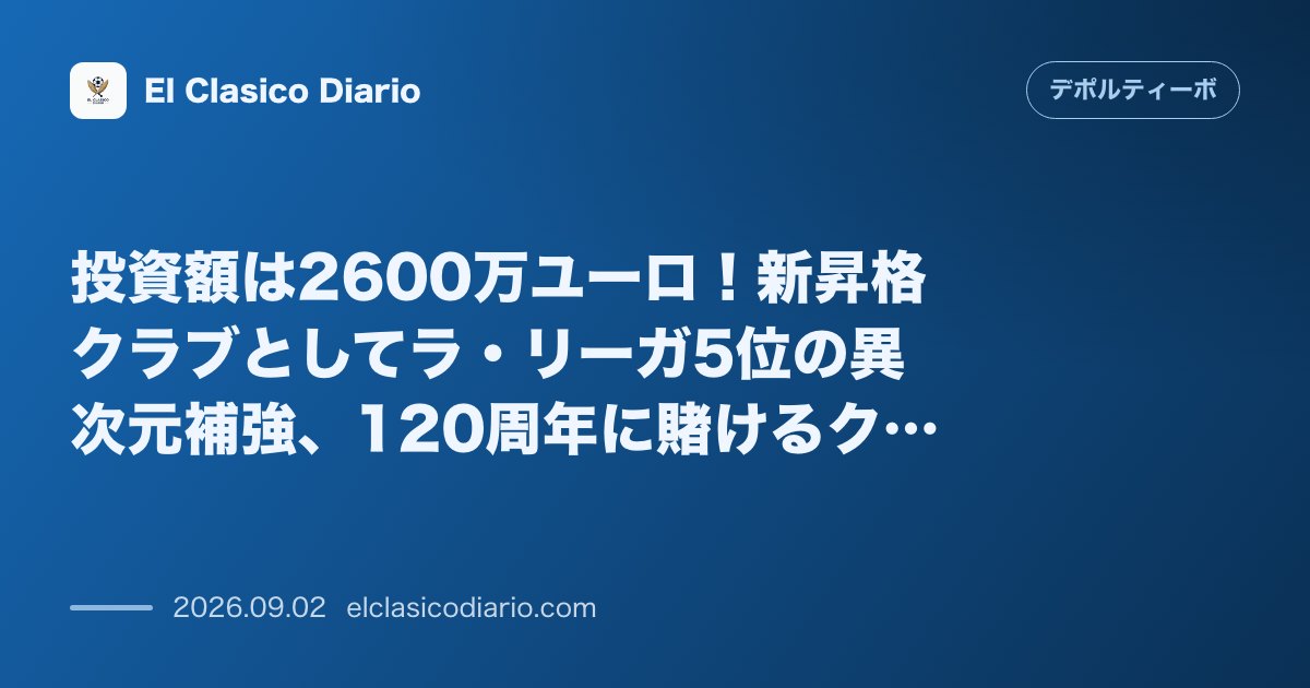 投資額は2600万ユーロ!新昇格クラブとしてラ・リーガ5位の異次元補強、120周年に賭けるクラブの壮大な野心 のサムネイル画像