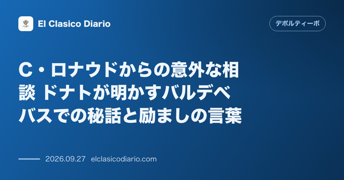 C・ロナウドからの意外な相談 ドナトが明かすバルデベバスでの秘話と励ましの言葉 のサムネイル画像