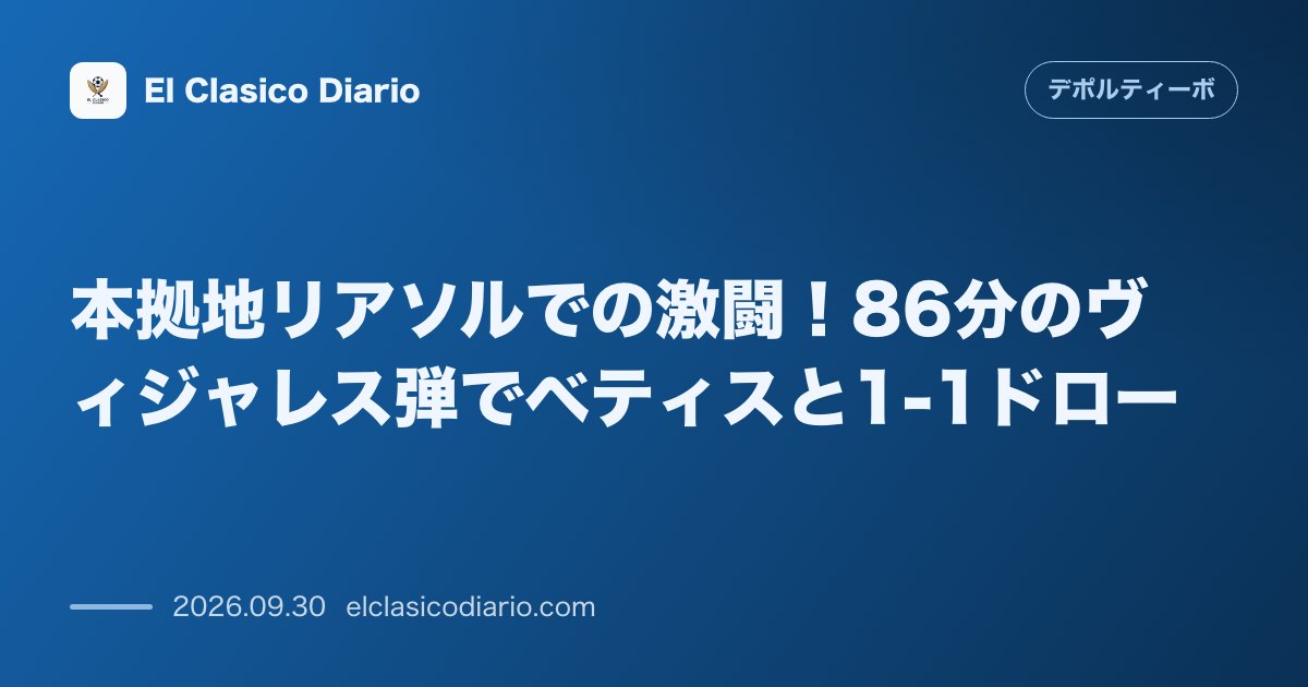 本拠地リアソルでの激闘！86分のヴィジャレス弾でベティスと1-1ドロー のサムネイル画像