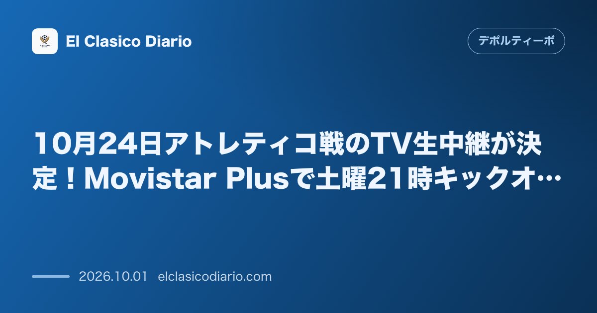 10月24日アトレティコ戦のTV生中継が決定！Movistar Plusで土曜21時キックオフ のサムネイル画像