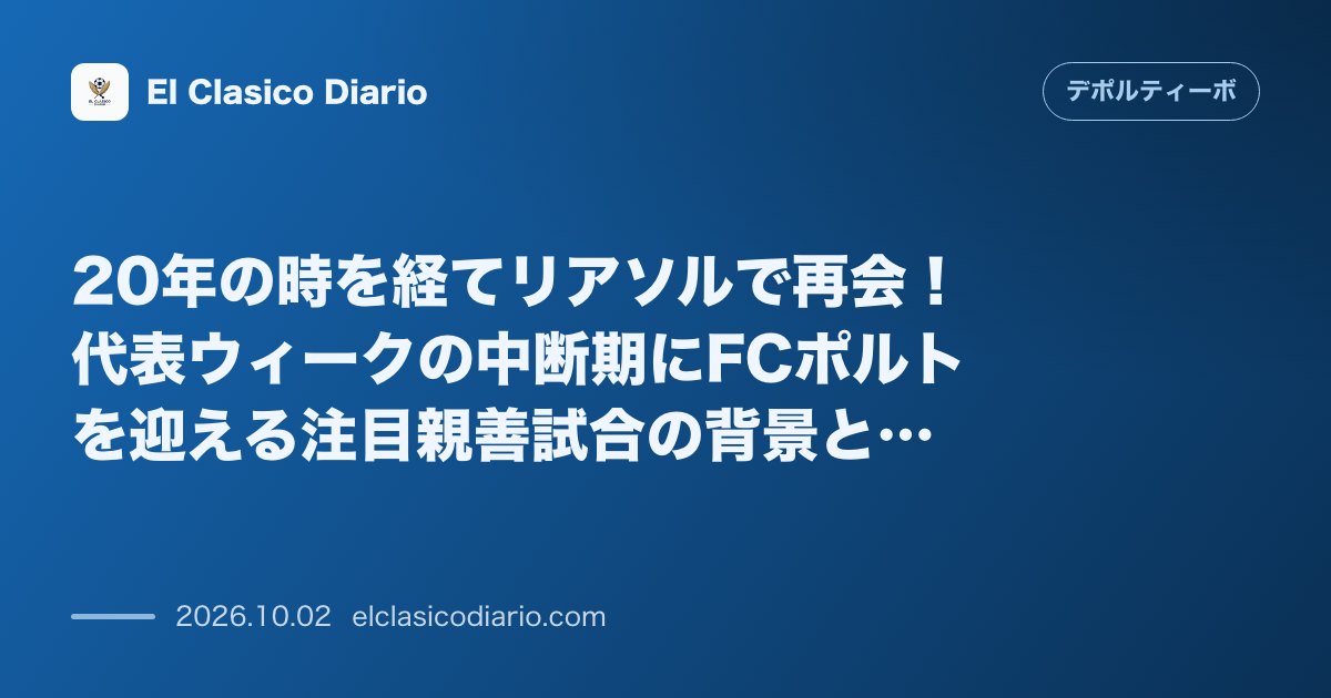 20年の時を経てリアソルで再会！代表ウィークの中断期にFCポルトを迎える注目親善試合の背景と配信情報 のサムネイル画像
