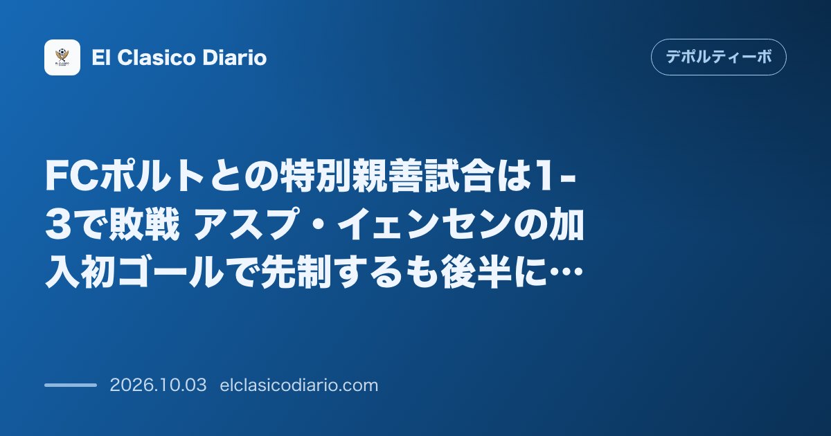 FCポルトとの特別親善試合は1-3で敗戦 アスプ・イェンセンの加入初ゴールで先制するも後半に3失点 のサムネイル画像