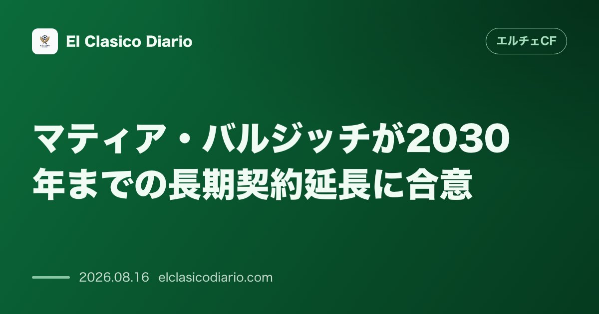 マティア・バルジッチが2030年までの長期契約延長に合意 | エルチェCF のサムネイル画像