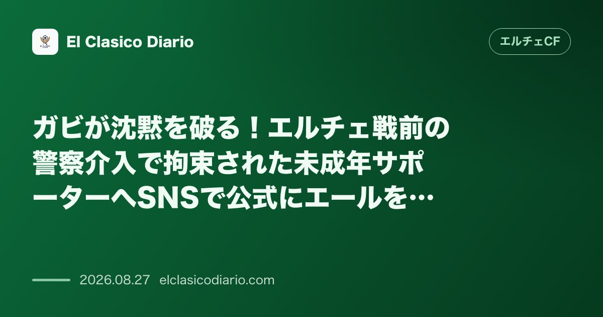 ガビが沈黙を破る！エルチェ戦前の警察介入で拘束された未成年サポーターへSNSで公式にエールを送信 のサムネイル画像