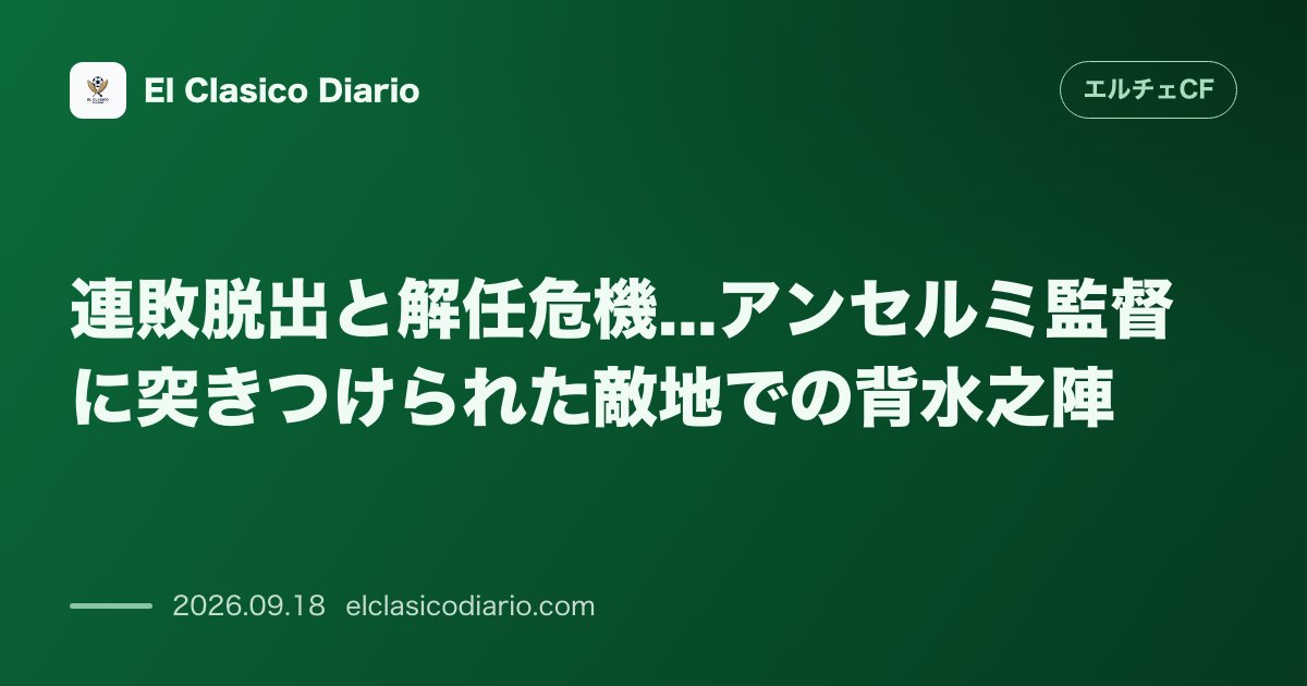連敗脱出と解任危機...アンセルミ監督に突きつけられた敵地での背水之陣 開幕6戦未勝利で最下位に沈むエルチェが敵地エスパニョール戦で勝利必須の苦… のサムネイル画像