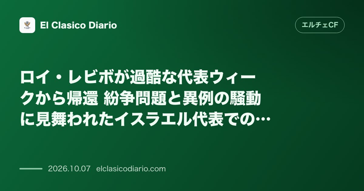 エルチェCFのニュース「ロイ・レビボが過酷な代表ウィークから帰還 紛争問題と異例の騒動に見舞われたイスラエル代表での11日間を回想」のアイキャッチ画像