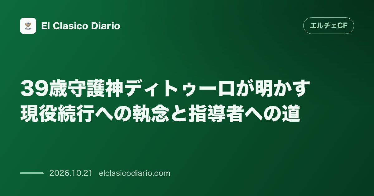 エルチェCFのニュース「39歳守護神ディトゥーロが明かす現役続行への執念と指導者への道 通算13クラブを渡り歩いたベテランGKが「あと何年もプレーしたい」と熱弁し指導者…」のアイキャッチ画像