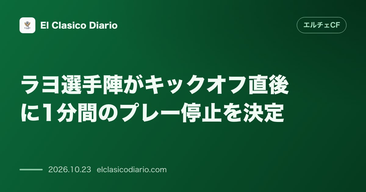 エルチェCFのニュース「ラヨ選手陣がキックオフ直後に1分間のプレー停止を決定 フロント抗議とファン連帯を示す不参加行動」のアイキャッチ画像