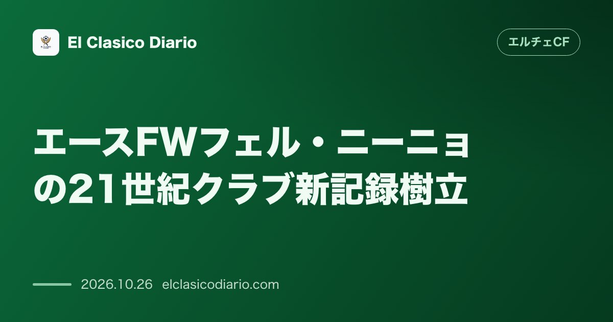 エルチェCFのニュース「エースFWフェル・ニーニョの21世紀クラブ新記録樹立 開幕10試合で6ゴールを記録しジョナタスを越え伝説のFWババの最多記録に挑む」のアイキャッチ画像