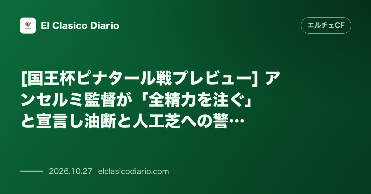 エルチェCFのニュース「[国王杯ピナタール戦プレビュー] アンセルミ監督が「全精力を注ぐ」と宣言し油断と人工芝への警戒を強める国王杯初戦」のアイキャッチ画像