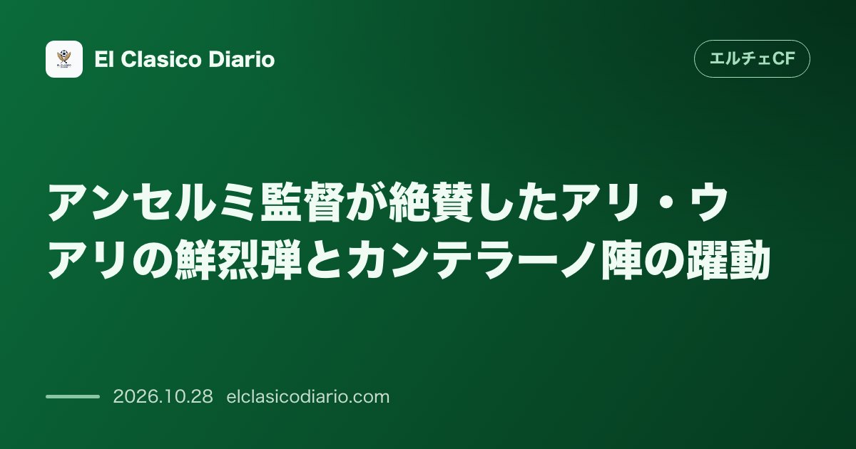 エルチェCFのニュース「[アンセルミ監督が絶賛したアリ・ウアリの鮮烈弾とカンテラーノ陣の躍動]」のアイキャッチ画像
