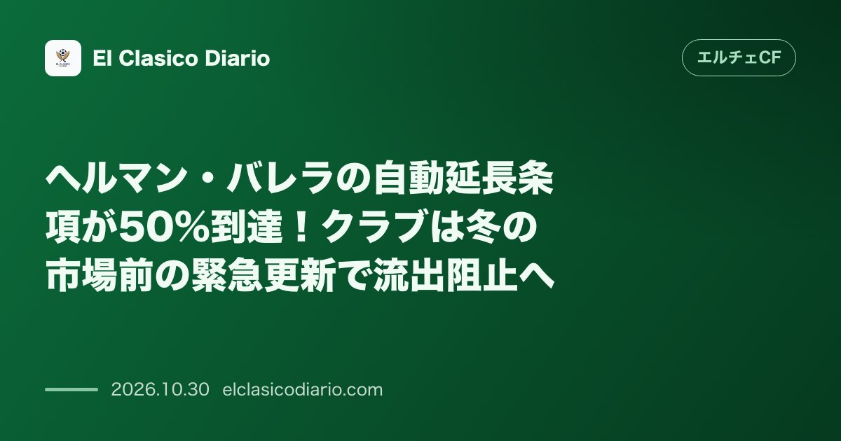 エルチェCFのニュース「ヘルマン・バレラの自動延長条項が50%到達！クラブは冬の市場前の緊急更新で流出阻止へ」のアイキャッチ画像