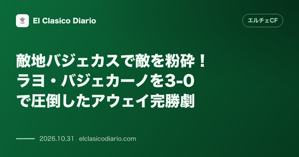 エルチェCFのニュース「敵地バジェカスで敵を粉砕！ラヨ・バジェカーノを3-0で圧倒したアウェイ完勝劇」のアイキャッチ画像