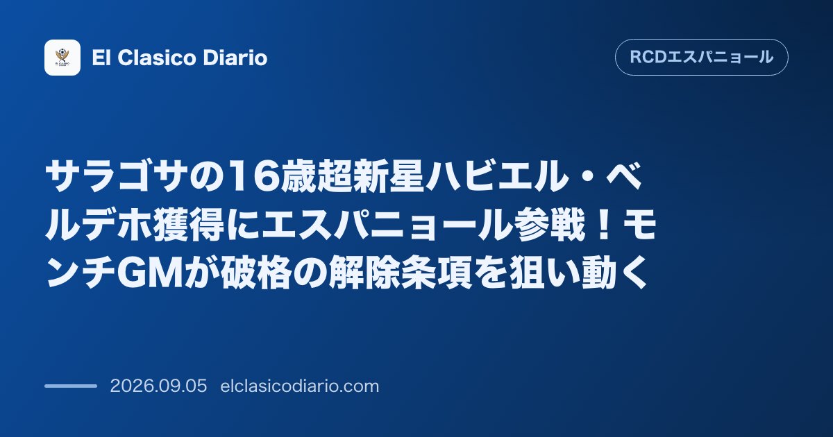 サラゴサの16歳超新星ハビエル・ベルデホ獲得にエスパニョール参戦!モンチGMが破格の解除条項を狙い動く のサムネイル画像