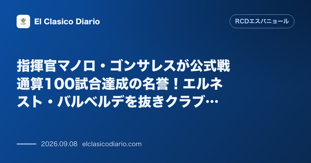 指揮官マノロ・ゴンサレスが公式戦通算100試合達成の名誉！エルネスト・バルベルデを抜きクラブ史のトップ10入り のサムネイル画像