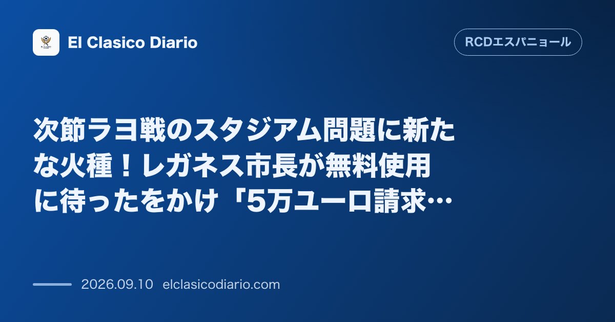 次節ラヨ戦のスタジアム問題に新たな火種！レガネス市長が無料使用に待ったをかけ「5万ユーロ請求」を警告 のサムネイル画像