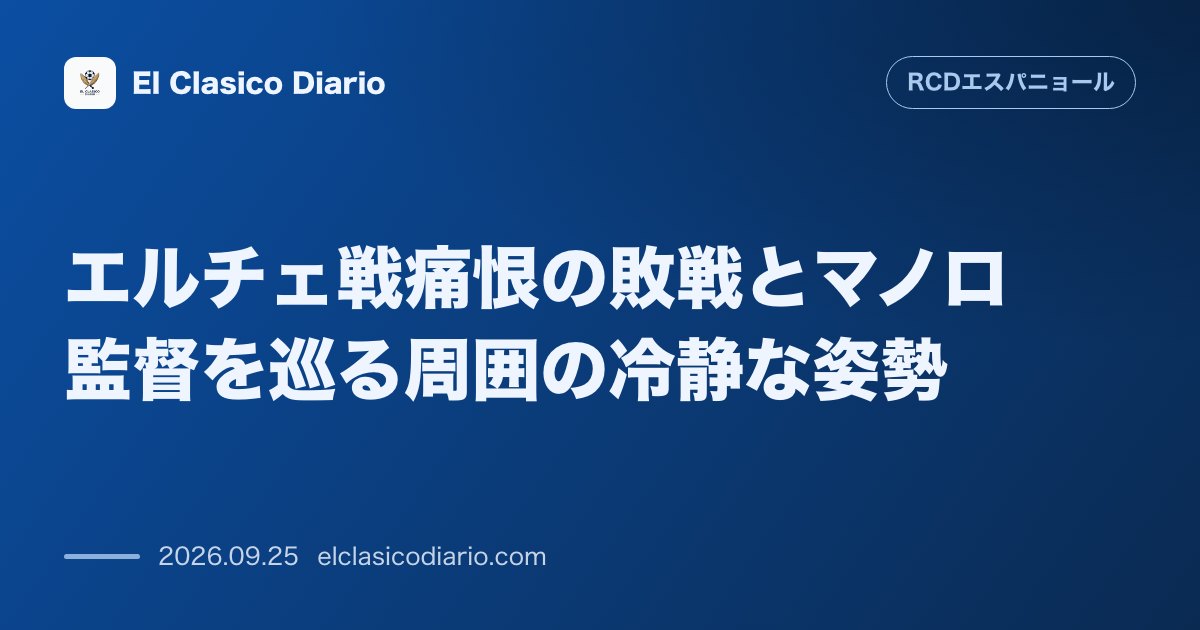 エルチェ戦痛恨の敗戦とマノロ監督を巡る周囲の冷静な姿勢 最下位相手の不甲斐ない黒星もクラブ内部では冷静な静寂が保たれる状況 のサムネイル画像