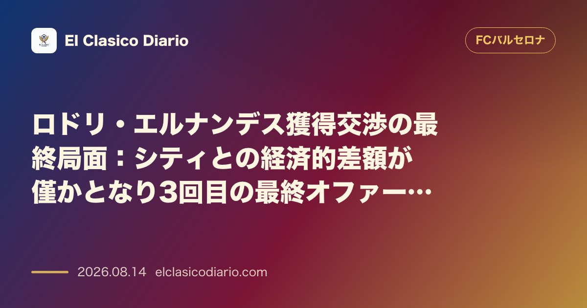 ロドリ・エルナンデス獲得交渉の最終局面:シティとの経済的差額が僅かとなり3回目の最終オファー… | FCバルセロナ のサムネイル画像