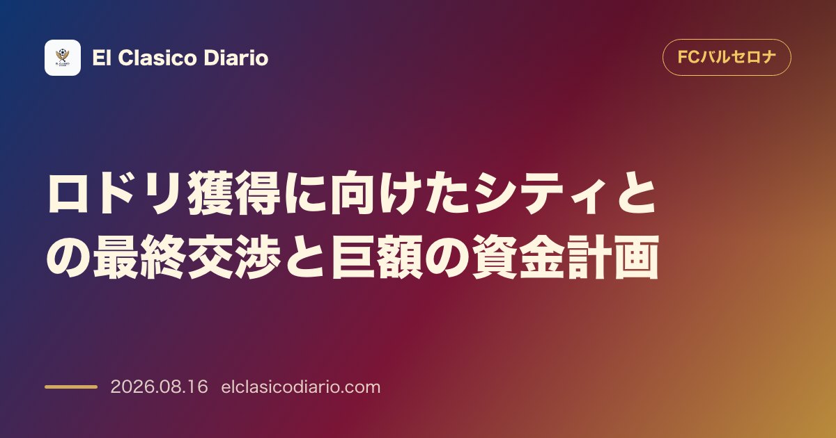 ロドリ獲得に向けたシティとの最終交渉と巨額の資金計画 | FCバルセロナ のサムネイル画像