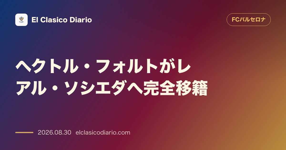 ヘクトル・フォルトがレアル・ソシエダへ完全移籍！買い戻しオプションを含む詳細契約が発表 のサムネイル画像