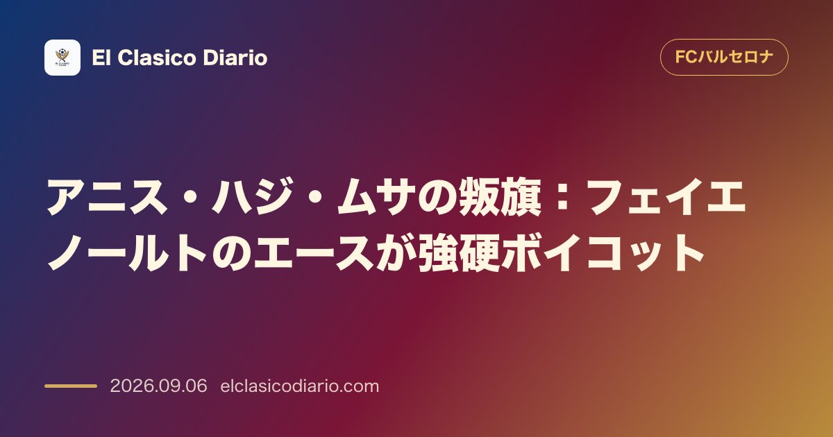 アニス・ハジ・ムサの叛旗：フェイエノールトのエースが移籍要求で強硬ボイコット！バルサ戦欠場へ のサムネイル画像