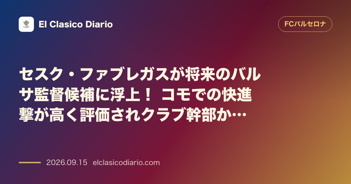 セスク・ファブレガスが将来のバルサ監督候補に浮上！ コモでの快進撃が高く評価されクラブ幹部から打診 のサムネイル画像